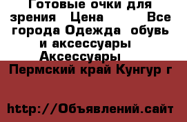 Готовые очки для зрения › Цена ­ 400 - Все города Одежда, обувь и аксессуары » Аксессуары   . Пермский край,Кунгур г.